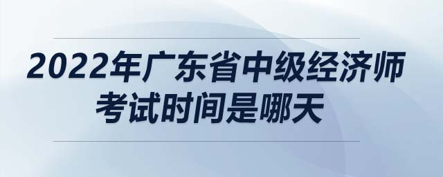 2022年廣東省中級(jí)經(jīng)濟(jì)師考試時(shí)間是哪天