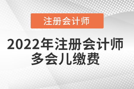 2022年注冊(cè)會(huì)計(jì)師多會(huì)兒繳費(fèi)