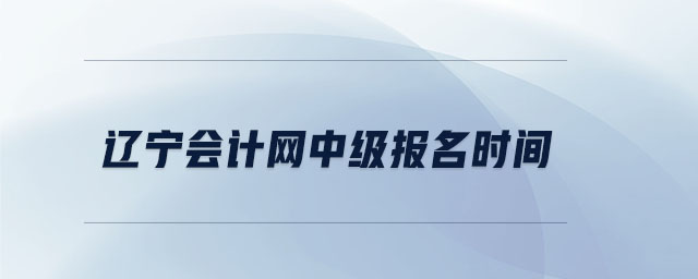 遼寧會計網(wǎng)中級報名時間