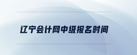 遼寧會(huì)計(jì)網(wǎng)中級(jí)報(bào)名時(shí)間