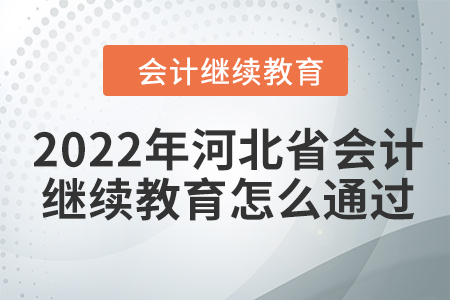 2022年河北省會計繼續(xù)教育怎么通過？
