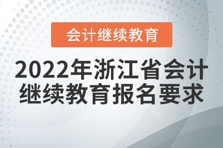 2022年浙江省會(huì)計(jì)繼續(xù)教育報(bào)名要求 2022年浙江省會(huì)計(jì)繼續(xù)教育報(bào)名要求
