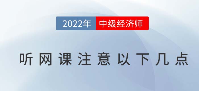 2022年參加中級經(jīng)濟師網(wǎng)課注意以下幾點
