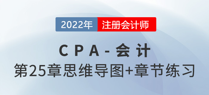 2022年注會《會計》第二十五章思維導圖+章節(jié)練習