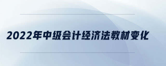 2022年中級(jí)會(huì)計(jì)經(jīng)濟(jì)法教材變化