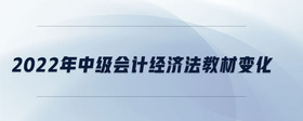 2022年中級會計經(jīng)濟法教材變化