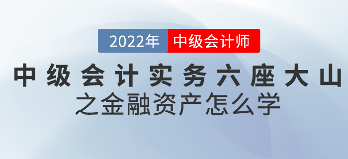 干貨！2022中級會計實務六座大山之金融資產(chǎn)怎么學