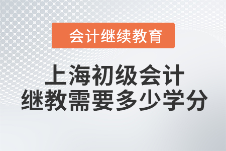 2022年上海初級會計繼續(xù)教育需要學習多少學分？