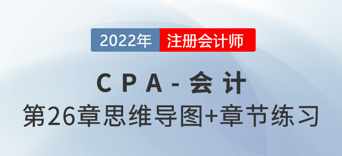 2022年注會《會計》第二十六章思維導(dǎo)圖+章節(jié)練習(xí)