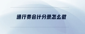 通行費(fèi)會(huì)計(jì)分錄怎么做