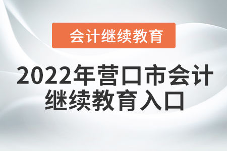 2022年?duì)I口市會(huì)計(jì)人員繼續(xù)教育入口