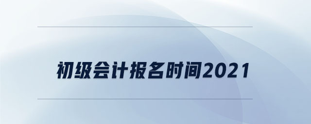 初級會計報名時間2021