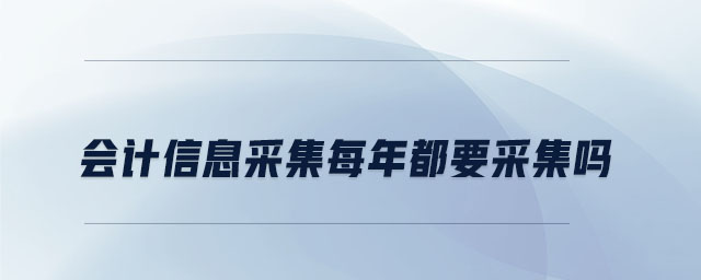 會(huì)計(jì)信息采集每年都要采集嗎