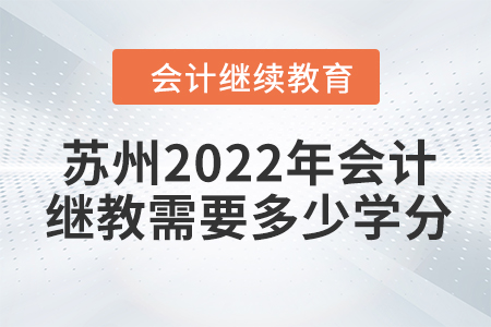 蘇州2022年會計繼續(xù)教育需要多少學(xué)分？