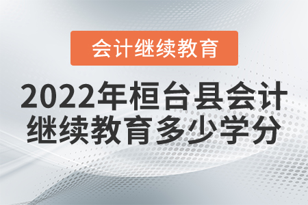 2022年桓臺縣會計繼續(xù)教育多少學分？