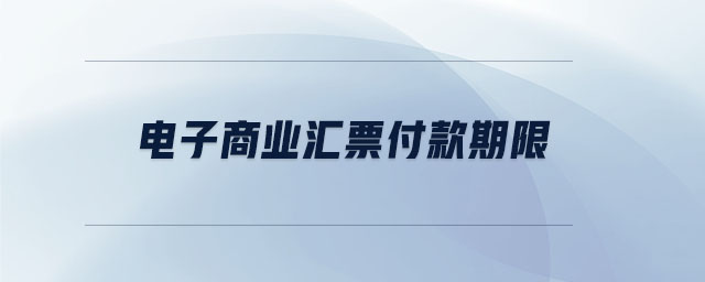 電子商業(yè)匯票付款期限