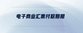電子商業(yè)匯票付款期限