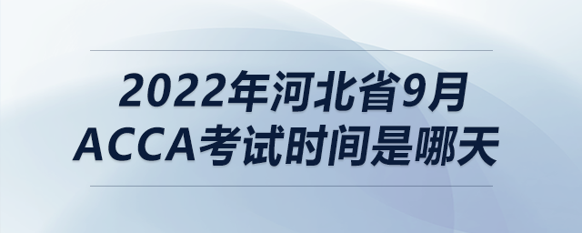 2022年河北省9月acca考試時(shí)間是哪天
