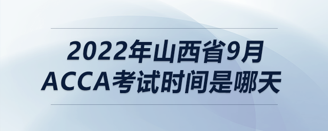 2022年山西省9月acca考試時間是哪天