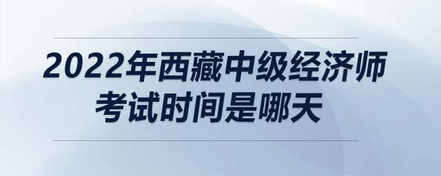 2022年西藏中級經(jīng)濟師考試時間是哪天