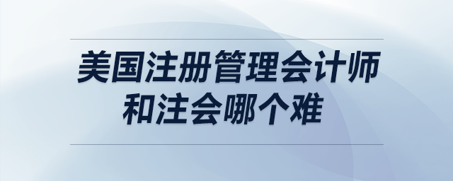 美國(guó)注冊(cè)管理會(huì)計(jì)師和注會(huì)哪個(gè)難