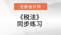 2018注會《稅法》同步練習(xí)匯總（更新至3.5）