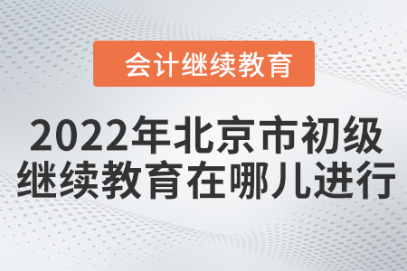 2022年北京市初級會計繼續(xù)教育在哪兒進(jìn)行？