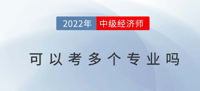 2022年中級經(jīng)濟(jì)師可以考多個專業(yè)嗎？想換專業(yè)怎么辦？