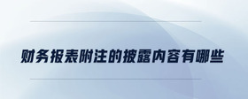 財務(wù)報表附注的披露內(nèi)容有哪些