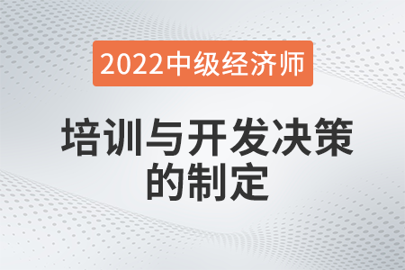 培訓(xùn)與開發(fā)決策的制定_2022中級(jí)經(jīng)濟(jì)師人力資源知識(shí)點(diǎn)