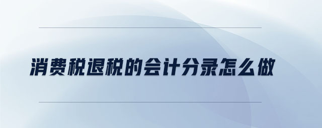 消費(fèi)稅退稅的會(huì)計(jì)分錄怎么做