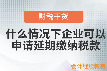 什么情況下企業(yè)可以申請延期繳納稅款？