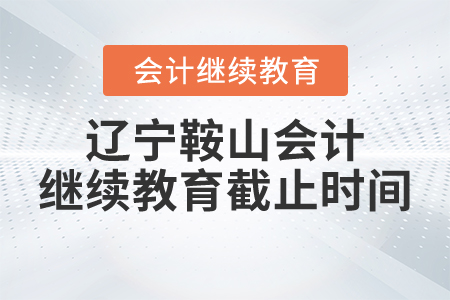 遼寧鞍山會(huì)計(jì)繼續(xù)教育截止時(shí)間