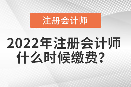 2022年注冊(cè)會(huì)計(jì)師什么時(shí)候繳費(fèi)？