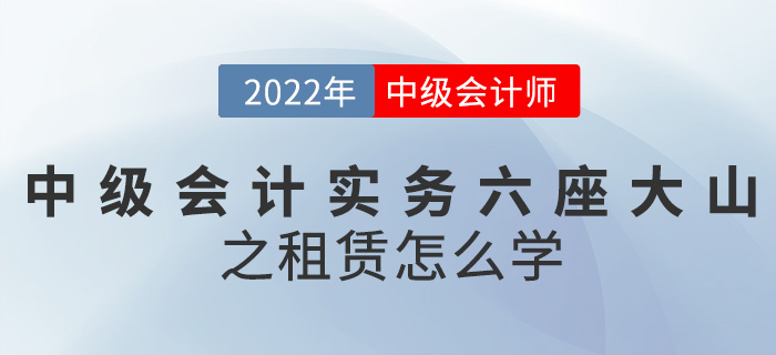 干貨！2022中級(jí)會(huì)計(jì)實(shí)務(wù)六座大山之租賃怎么學(xué)？