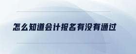 怎么知道會(huì)計(jì)報(bào)名有沒(méi)有通過(guò)