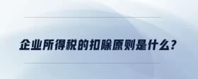 企業(yè)所得稅的扣除原則是什么？