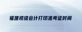 福建初級(jí)會(huì)計(jì)打印準(zhǔn)考證時(shí)間