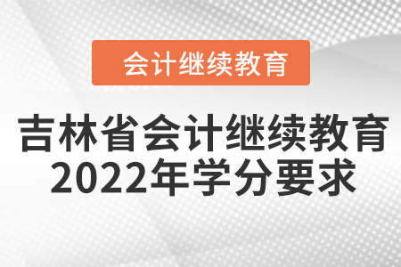 吉林省會計繼續(xù)教育2022年學分要求