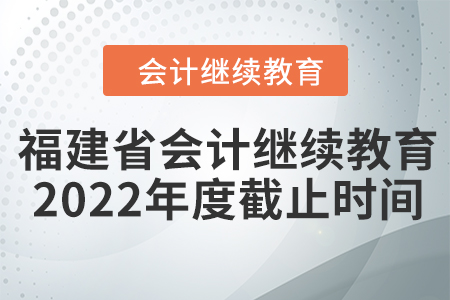 福建省會(huì)計(jì)繼續(xù)教育2022年度截止時(shí)間