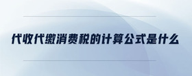 代收代繳消費(fèi)稅的計算公式是什么