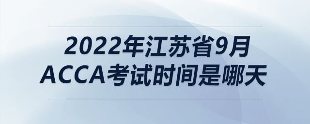 2022年江蘇省9月acca考試時間是哪天