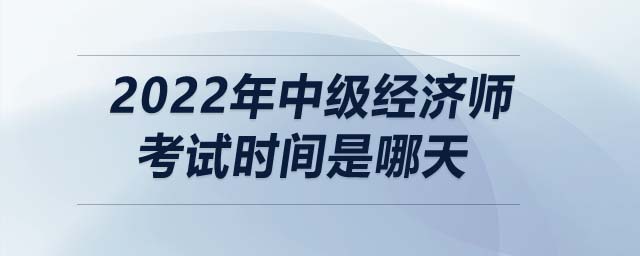 2022年中級經(jīng)濟(jì)師考試時間是哪天