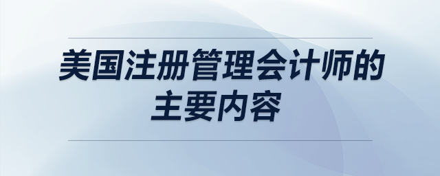 美國注冊管理會計(jì)師的主要內(nèi)容