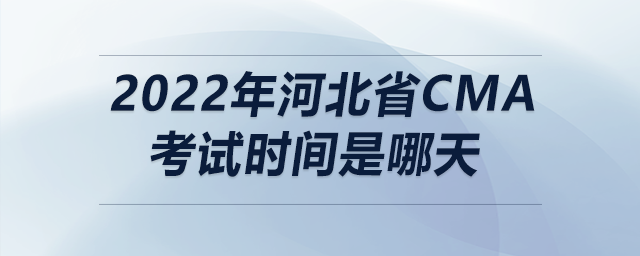 2022年河北省cma考試時(shí)間是哪天