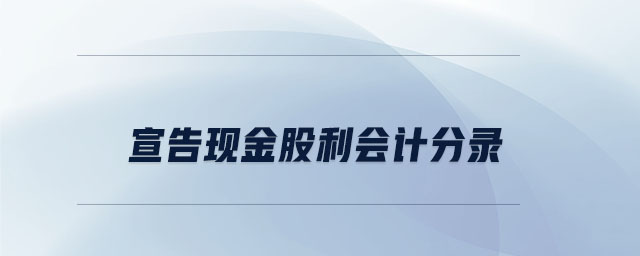宣告現(xiàn)金股利會計分錄