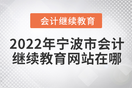 2022年寧波市會計(jì)繼續(xù)教育網(wǎng)站在哪？