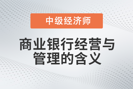 商業(yè)銀行經(jīng)營與管理的含義_2022中級經(jīng)濟師金融備考知識點