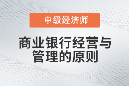 商業(yè)銀行經(jīng)營與管理的原則_2022中級經(jīng)濟師金融備考知識點