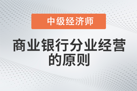 商業(yè)銀行分業(yè)經(jīng)營的原則_2022中級經(jīng)濟(jì)師金融備考知識點